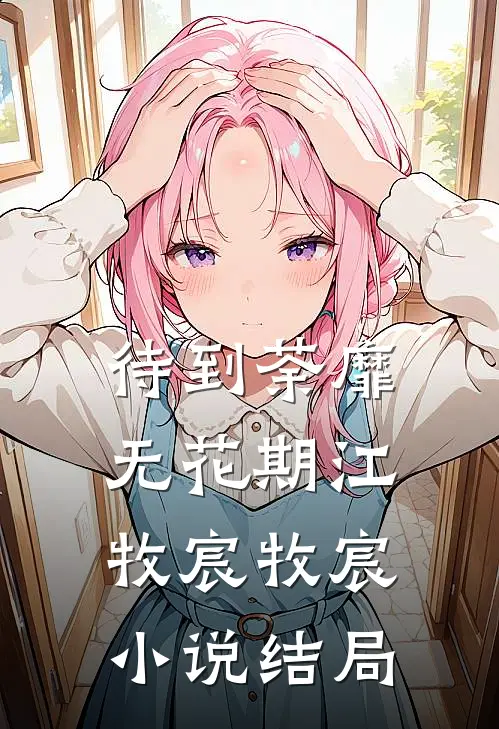 待到荼靡无花期江牧宸牧宸小说结局