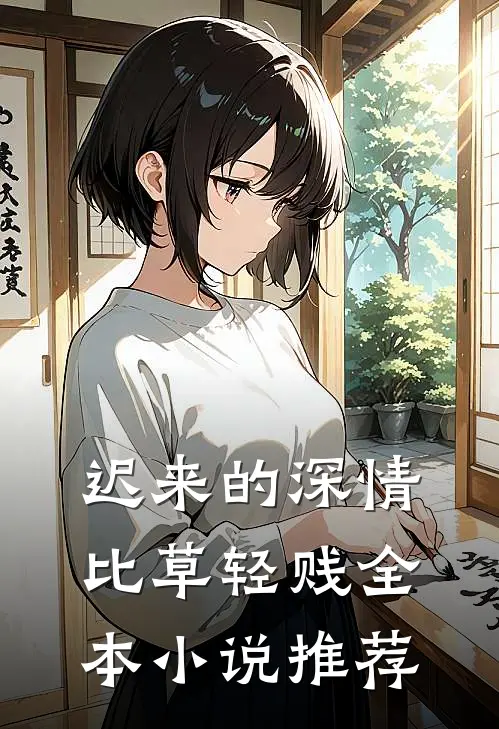 迟来的深情比草轻贱全本小说推荐