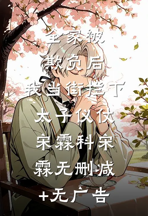 全家被欺负后，我当街拦下太子仪仗宋霖科宋霖无删减+无广告