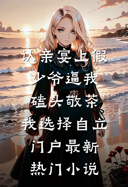 认亲宴上假少爷逼我磕头敬茶，我选择自立门户最新热门小说