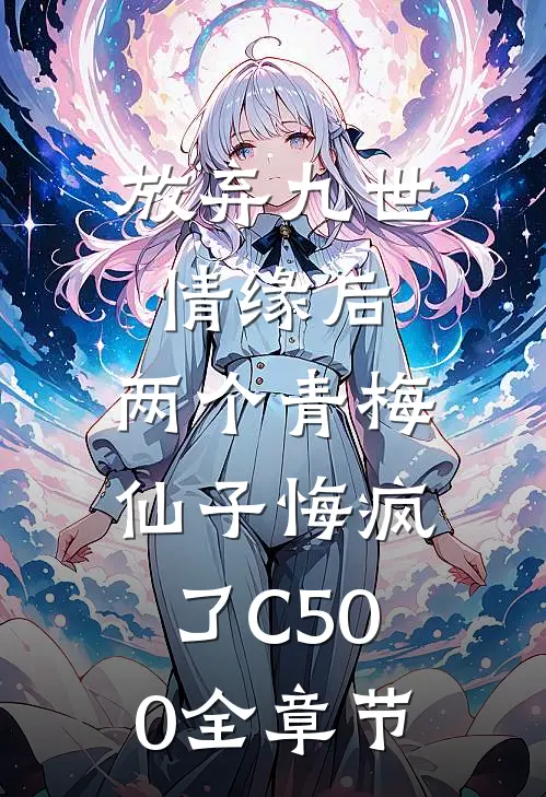 放弃九世情缘后，两个青梅仙子悔疯了C500全章节