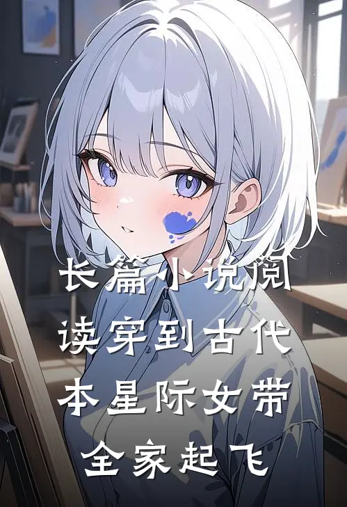 长篇小说阅读穿到古代，本星际女带全家起飞