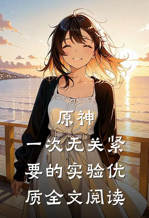 原神：一次无关紧要的实验优质全文阅读