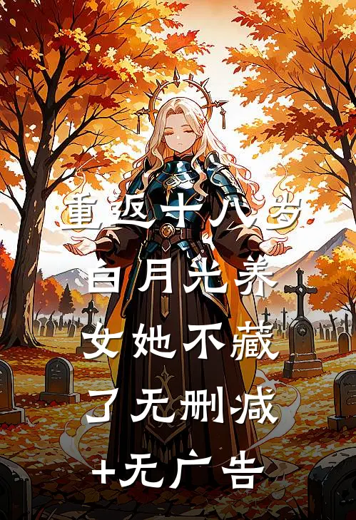 重返十八岁：白月光养女她不藏了无删减+无广告