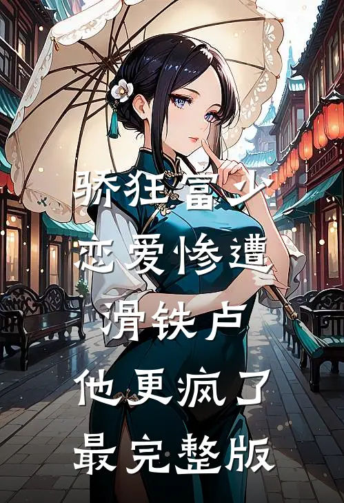 骄狂富少恋爱惨遭滑铁卢，他更疯了最完整版