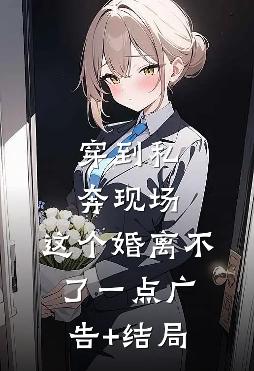 穿到私奔现场，这个婚离不了一点广告+结局