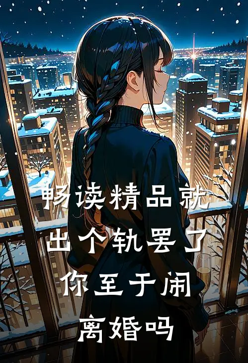 畅读精品就出个轨罢了，你至于闹离婚吗