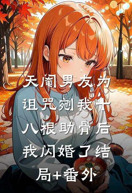 天阉男友为诅咒剜我十八根助骨后，我闪婚了结局+番外