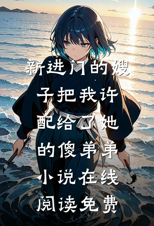 新进门的嫂子把我许配给了她的傻弟弟小说在线阅读免费