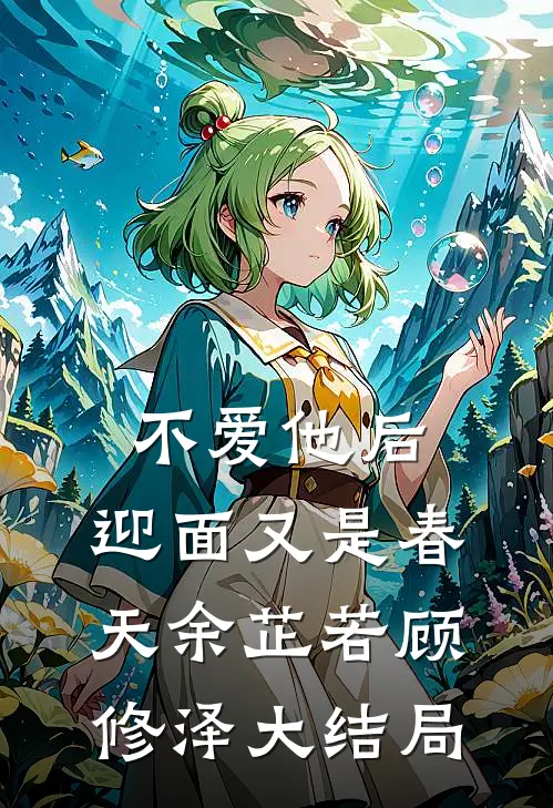 不爱他后，迎面又是春天余芷若顾修泽大结局