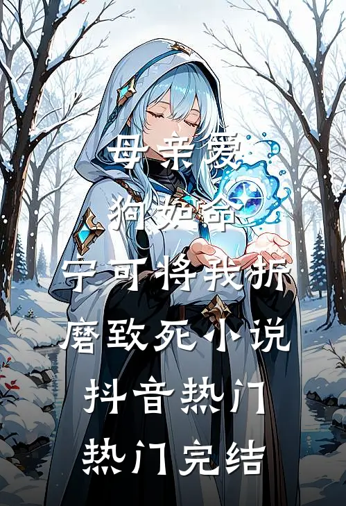 母亲爱狗如命，宁可将我折磨致死小说抖音热门热门完结