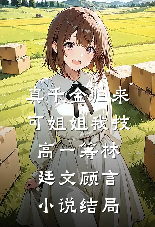 真千金归来，可姐姐我技高一筹林廷文顾言小说结局