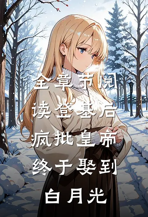 全章节阅读登基后，疯批皇帝终于娶到白月光