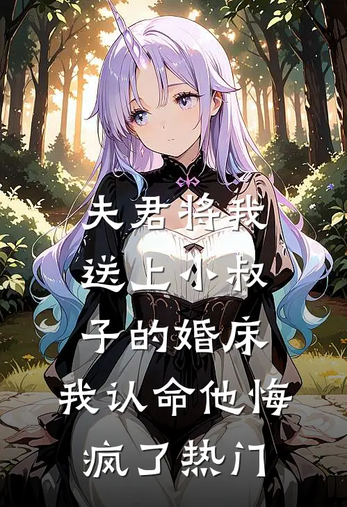 夫君将我送上小叔子的婚床，我认命他悔疯了热门