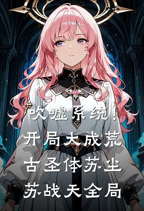 吹嘘系统！开局大成荒古圣体苏尘苏战天全局