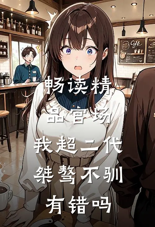 畅读精品官场：我超二代，桀骜不驯有错吗