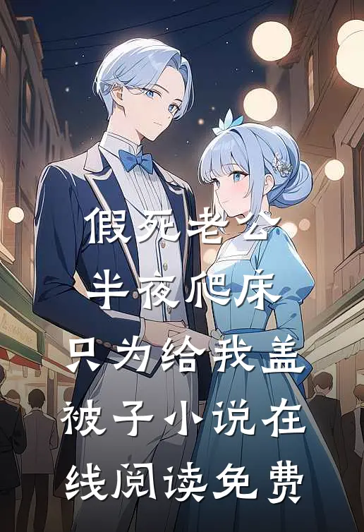假死老公半夜爬床，只为给我盖被子小说在线阅读免费