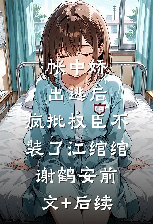 帐中娇出逃后，疯批权臣不装了江绾绾谢鹤安前文+后续