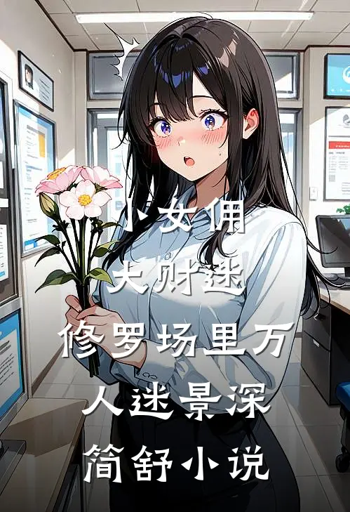 小女佣，大财迷，修罗场里万人迷景深简舒小说