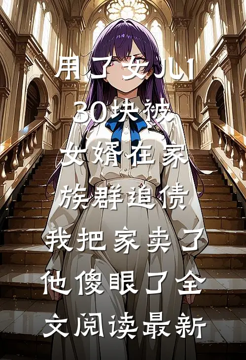 用了女儿130块被女婿在家族群追债，我把家卖了他傻眼了全文阅读最新