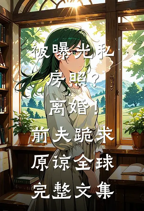 被曝光私房照？离婚！前夫跪求原谅全球完整文集