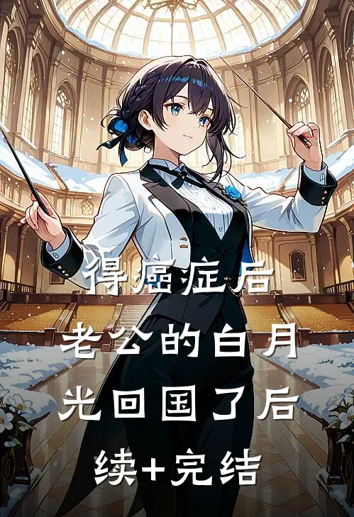得癌症后，老公的白月光回国了后续+完结