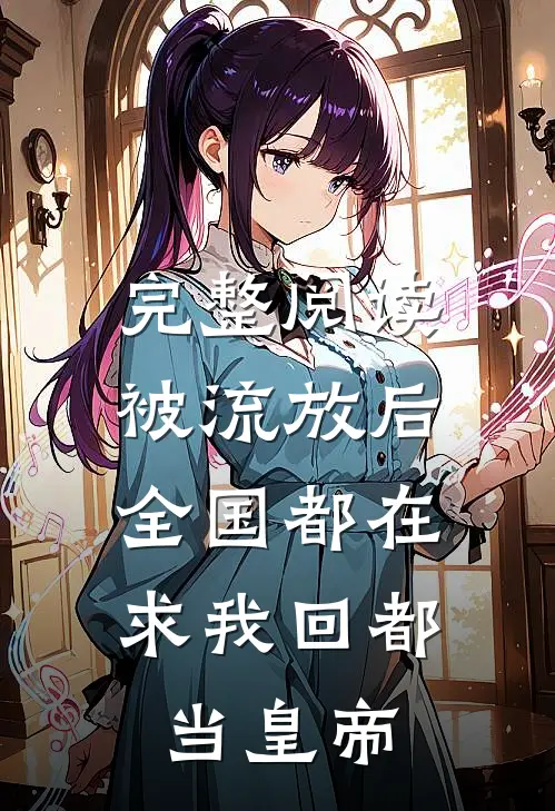 完整阅读被流放后，全国都在求我回都当皇帝