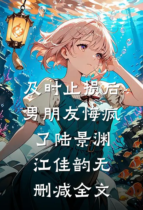 及时止损后，男朋友悔疯了陆景渊江佳韵无删减全文