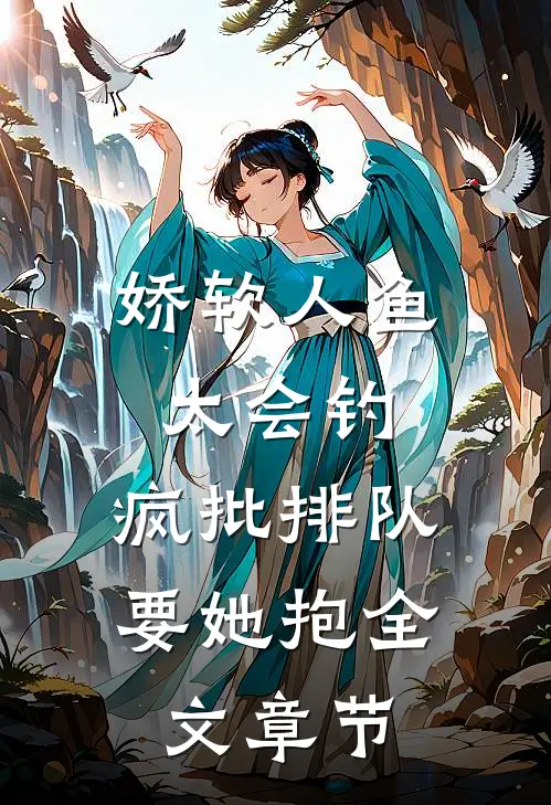 娇软人鱼太会钓，疯批排队要她抱全文章节
