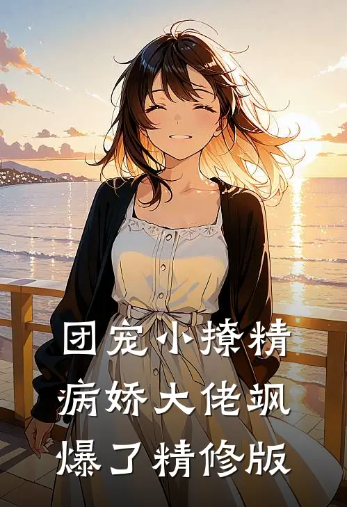 团宠小撩精：病娇大佬飒爆了精修版