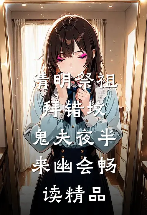 清明祭祖拜错坟，鬼夫夜半来幽会畅读精品