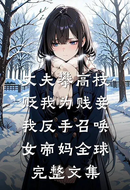 丈夫攀高枝贬我为贱妾，我反手召唤女帝妈全球完整文集