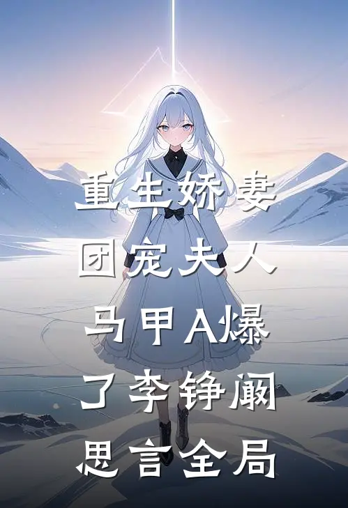 重生娇妻，团宠夫人马甲A爆了李铮阚思言全局
