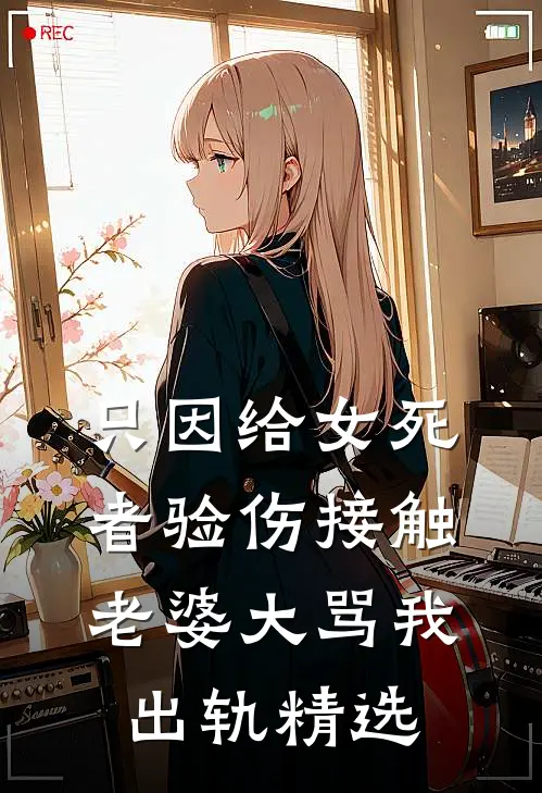 只因给女死者验伤接触，老婆大骂我出轨精选