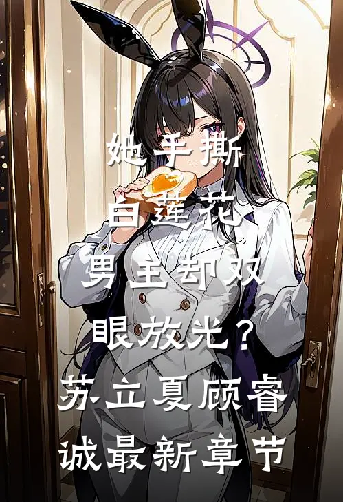 她手撕白莲花，男主却双眼放光？苏立夏顾睿诚最新章节