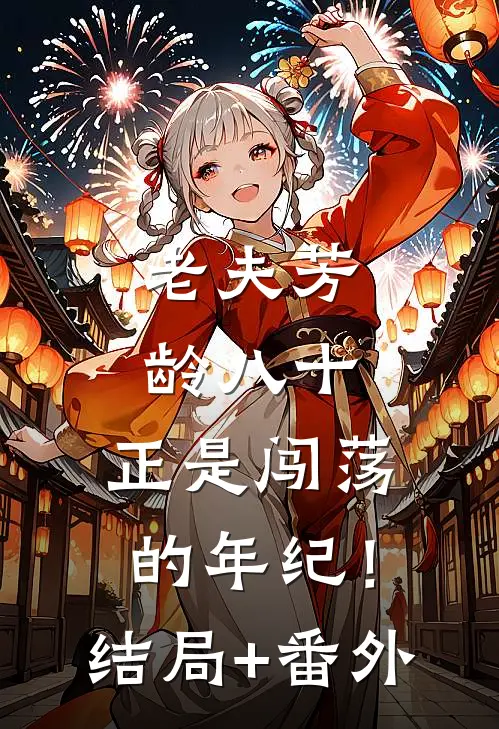 老夫芳龄八十，正是闯荡的年纪！结局+番外