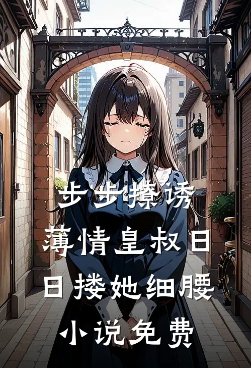 步步撩诱，薄情皇叔日日搂她细腰小说免费