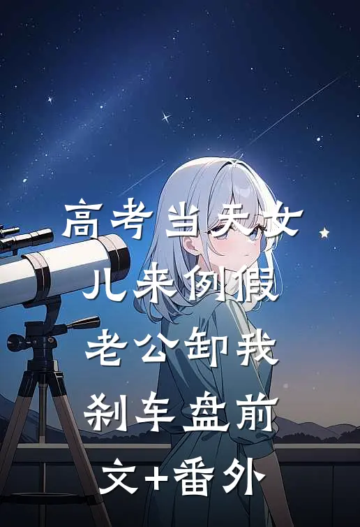 高考当天女儿来例假，老公卸我刹车盘前文+番外