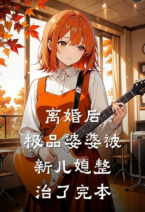 离婚后，极品婆婆被新儿媳整治了完本