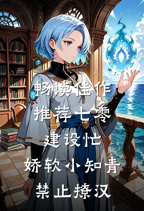 畅读佳作推荐七零建设忙，娇软小知青禁止撩汉