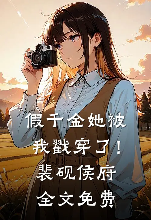 假千金她被我戳穿了！裴砚侯府全文免费
