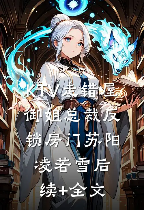 KTV走错屋，御姐总裁反锁房门苏阳凌若雪后续+全文