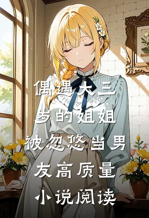 偶遇大三岁的姐姐，被忽悠当男友高质量小说阅读