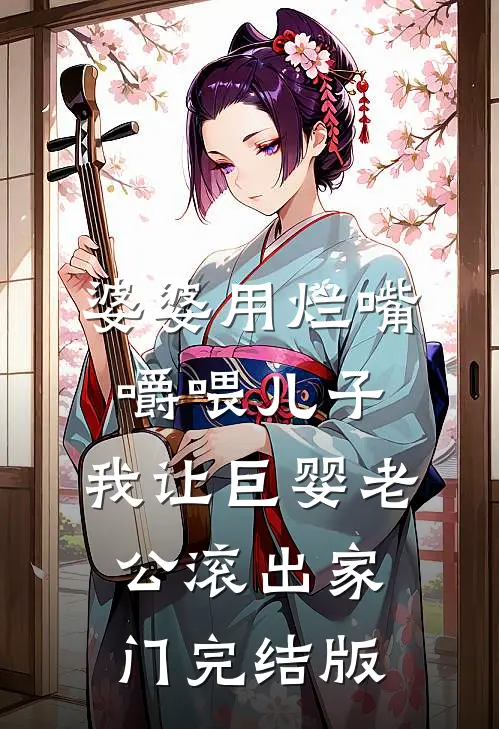 婆婆用烂嘴嚼喂儿子，我让巨婴老公滚出家门完结版