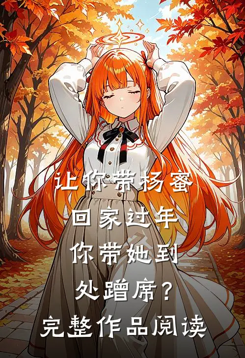 让你带杨蜜回家过年，你带她到处蹭席？完整作品阅读