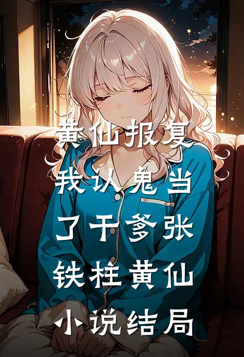 黄仙报复：我认鬼当了干爹张铁柱黄仙小说结局