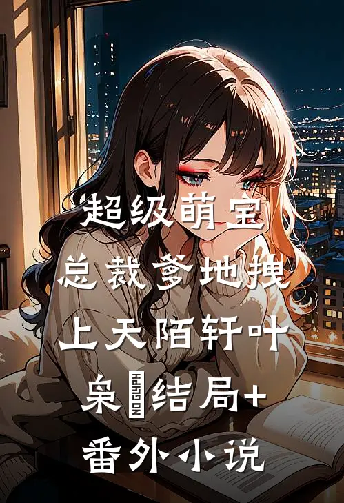 超级萌宝：总裁爹地拽上天陌轩叶枭炴结局+番外小说