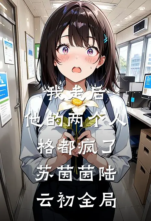 我走后，他的两个人格都疯了苏茵茵陆云初全局