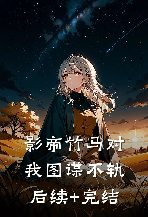 影帝竹马对我图谋不轨后续+完结
