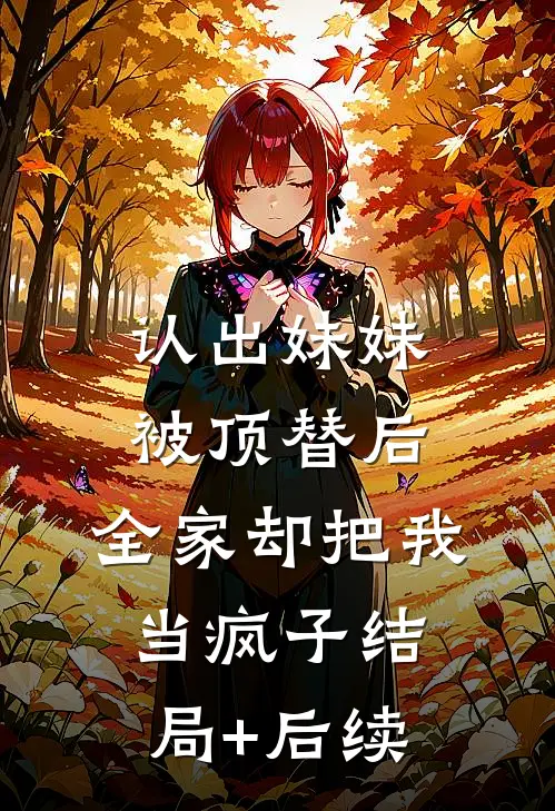 认出妹妹被顶替后，全家却把我当疯子结局+后续